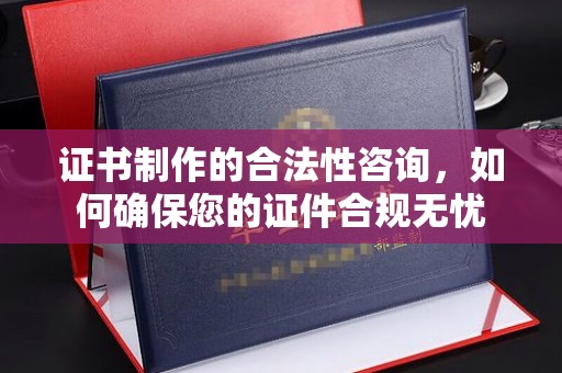 固镇证书制作的合法性咨询，如何确保您的证件合规无忧